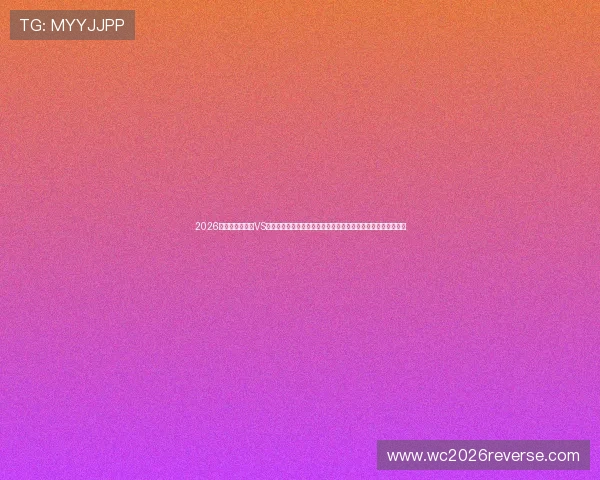 2026年世界杯土耳其VS巴拉圭官方消息公布，比赛亮点、关键球员及赛前预测全面解析